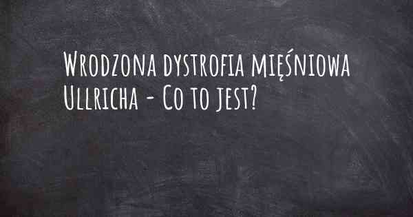 Wrodzona dystrofia mięśniowa Ullricha - Co to jest?