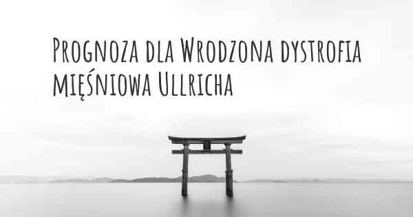 Prognoza dla Wrodzona dystrofia mięśniowa Ullricha