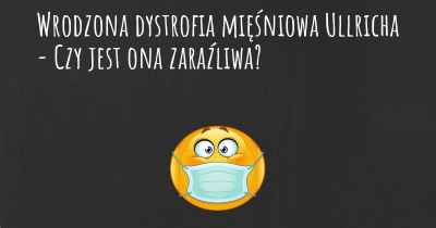 Wrodzona dystrofia mięśniowa Ullricha - Czy jest ona zaraźliwa?