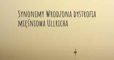 Synonimy Wrodzona dystrofia mięśniowa Ullricha