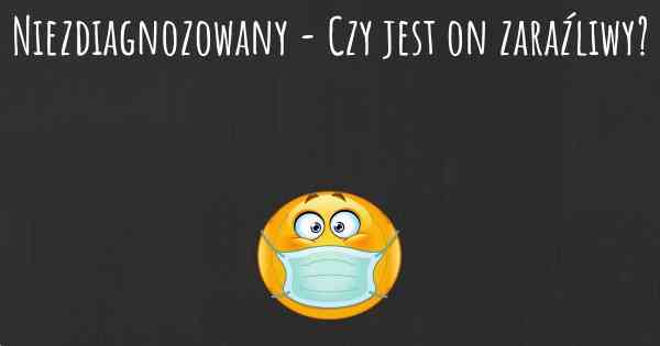 Niezdiagnozowany - Czy jest on zaraźliwy?