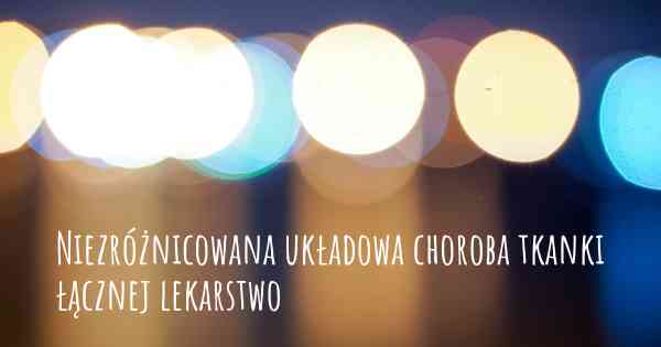 Niezróżnicowana układowa choroba tkanki łącznej lekarstwo