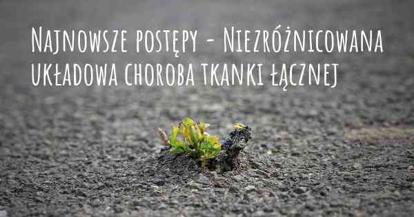 Najnowsze postępy - Niezróżnicowana układowa choroba tkanki łącznej