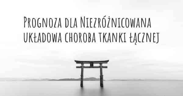 Prognoza dla Niezróżnicowana układowa choroba tkanki łącznej