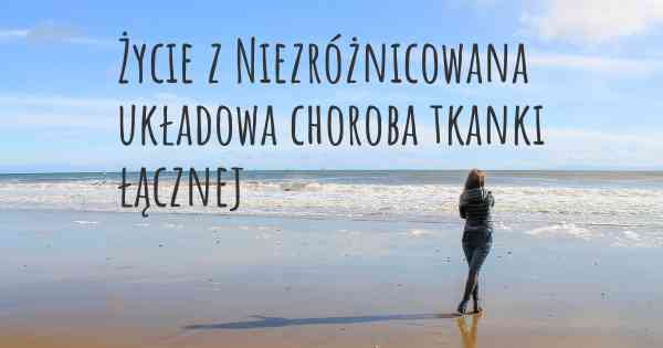 Życie z Niezróżnicowana układowa choroba tkanki łącznej