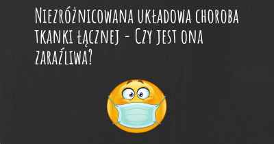 Niezróżnicowana układowa choroba tkanki łącznej - Czy jest ona zaraźliwa?