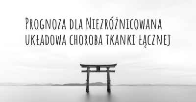 Prognoza dla Niezróżnicowana układowa choroba tkanki łącznej