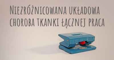 Niezróżnicowana układowa choroba tkanki łącznej praca