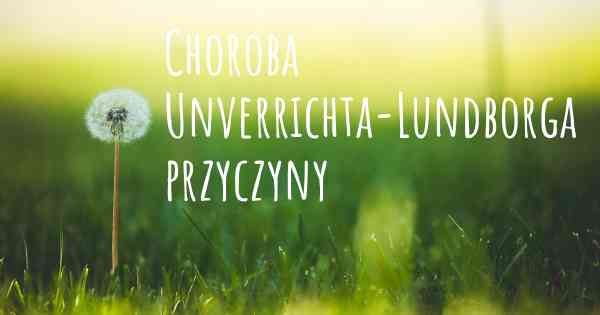 Choroba Unverrichta-Lundborga przyczyny