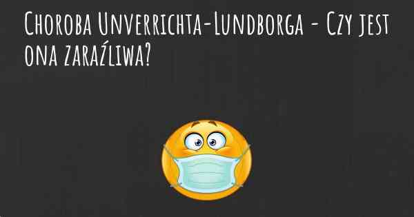 Choroba Unverrichta-Lundborga - Czy jest ona zaraźliwa?