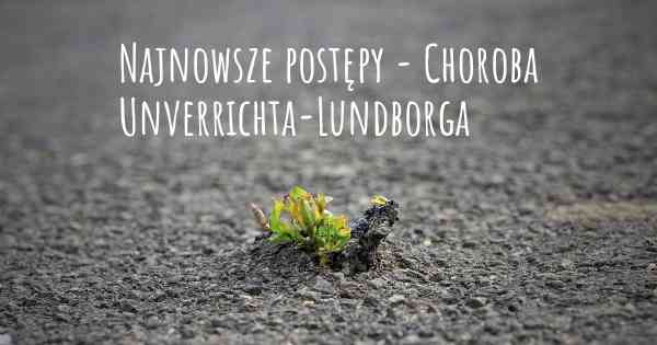 Najnowsze postępy - Choroba Unverrichta-Lundborga