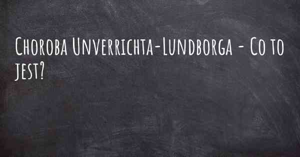 Choroba Unverrichta-Lundborga - Co to jest?
