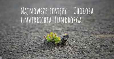 Najnowsze postępy - Choroba Unverrichta-Lundborga