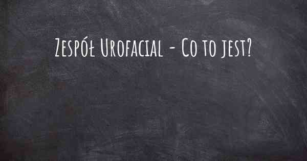 Zespół Urofacial - Co to jest?
