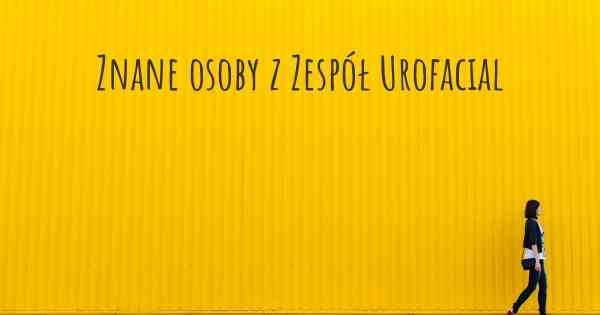 Znane osoby z Zespół Urofacial