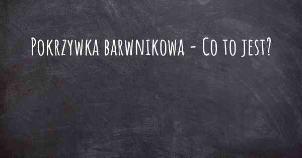 Pokrzywka barwnikowa - Co to jest?