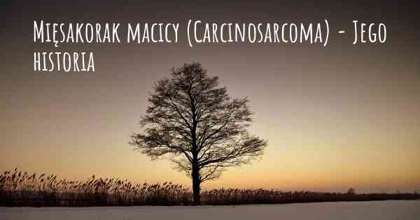 Mięsakorak macicy (Carcinosarcoma) - Jego historia