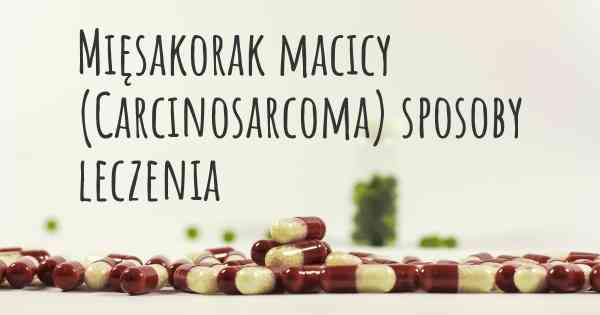 Mięsakorak macicy (Carcinosarcoma) sposoby leczenia