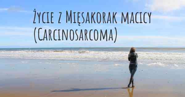 Życie z Mięsakorak macicy (Carcinosarcoma)