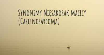 Synonimy Mięsakorak macicy (Carcinosarcoma)