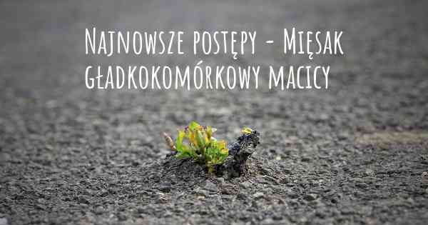 Najnowsze postępy - Mięsak gładkokomórkowy macicy