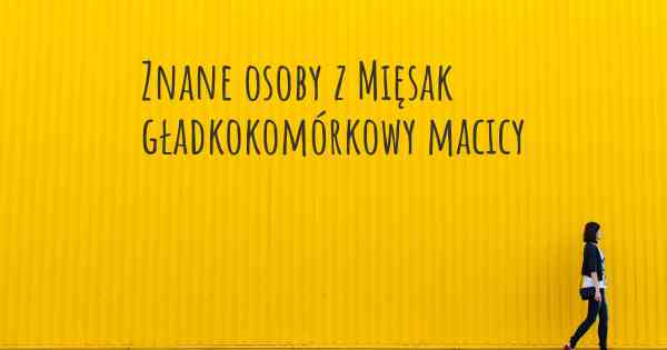 Znane osoby z Mięsak gładkokomórkowy macicy