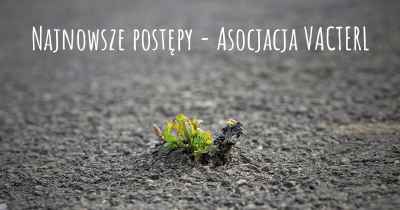 Najnowsze postępy - Asocjacja VACTERL