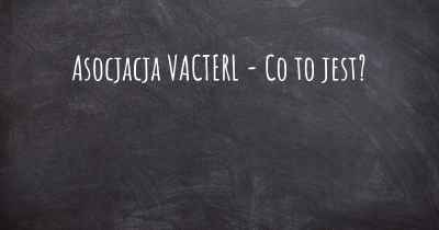 Asocjacja VACTERL - Co to jest?