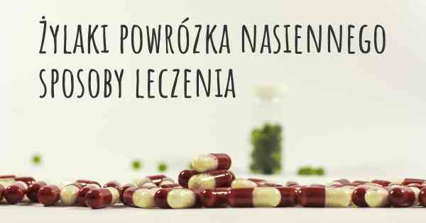 Żylaki powrózka nasiennego sposoby leczenia