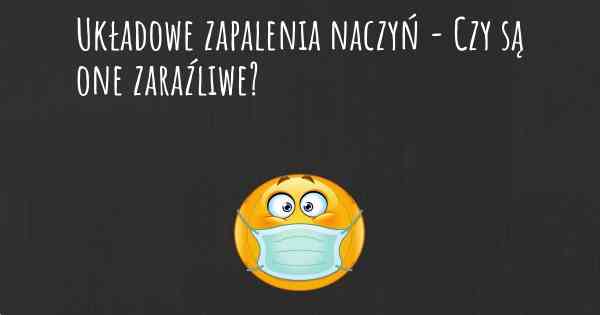 Układowe zapalenia naczyń - Czy są one zaraźliwe?