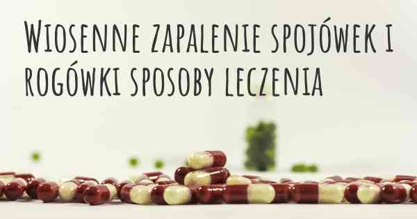 Wiosenne zapalenie spojówek i rogówki sposoby leczenia