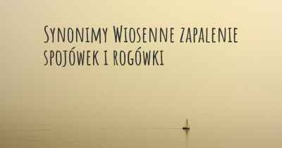 Synonimy Wiosenne zapalenie spojówek i rogówki