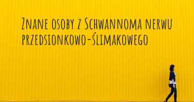 Znane osoby z Schwannoma nerwu przedsionkowo-ślimakowego