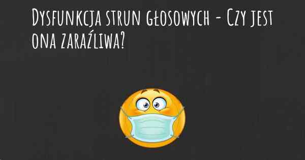 Dysfunkcja strun głosowych - Czy jest ona zaraźliwa?