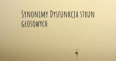 Synonimy Dysfunkcja strun głosowych