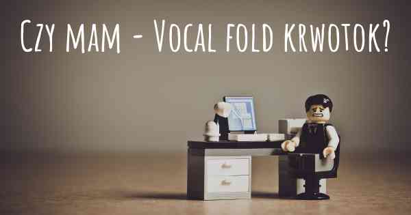 Czy mam - Vocal fold krwotok?