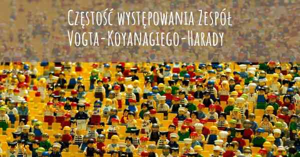 Częstość występowania Zespół Vogta-Koyanagiego-Harady