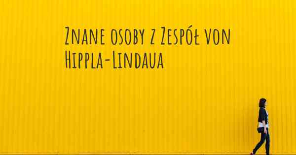 Znane osoby z Zespół von Hippla-Lindaua