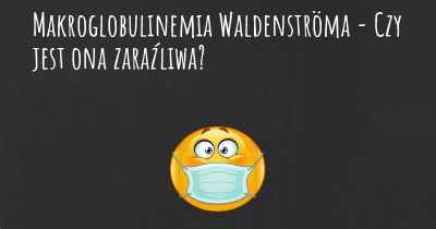 Makroglobulinemia Waldenströma - Czy jest ona zaraźliwa?