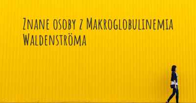 Znane osoby z Makroglobulinemia Waldenströma