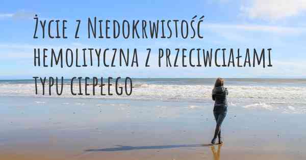 Życie z Niedokrwistość hemolityczna z przeciwciałami typu ciepłego