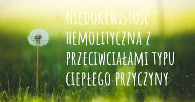 Niedokrwistość hemolityczna z przeciwciałami typu ciepłego przyczyny