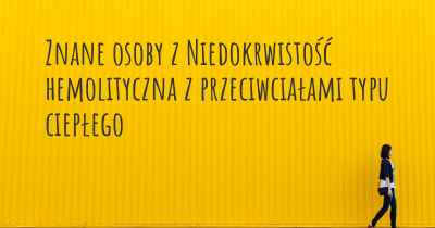 Znane osoby z Niedokrwistość hemolityczna z przeciwciałami typu ciepłego