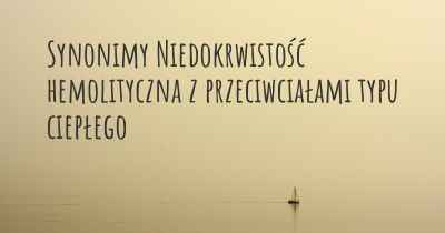 Synonimy Niedokrwistość hemolityczna z przeciwciałami typu ciepłego