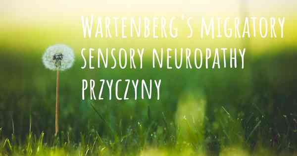 Wartenberg's migratory sensory neuropathy przyczyny