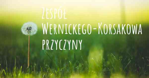 Zespół Wernickego-Korsakowa przyczyny