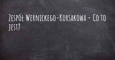 Zespół Wernickego-Korsakowa - Co to jest?