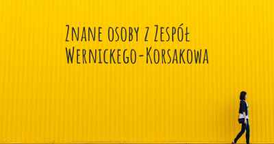 Znane osoby z Zespół Wernickego-Korsakowa