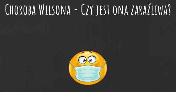 Choroba Wilsona - Czy jest ona zaraźliwa?