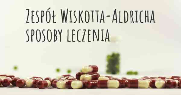 Zespół Wiskotta-Aldricha sposoby leczenia